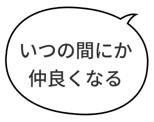 いつの間にか仲良くなる